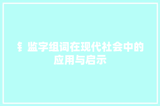 钅监字组词在现代社会中的应用与启示