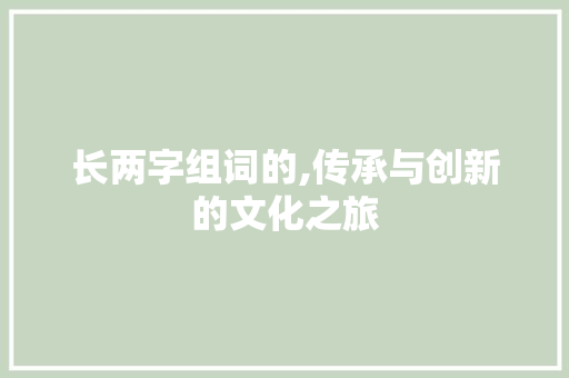 长两字组词的,传承与创新的文化之旅