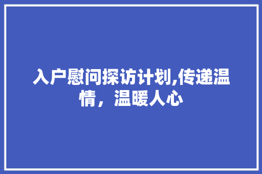 入户慰问探访计划,传递温情，温暖人心