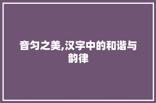 音匀之美,汉字中的和谐与韵律