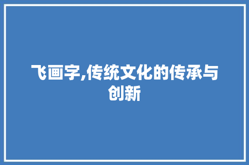 飞画字,传统文化的传承与创新