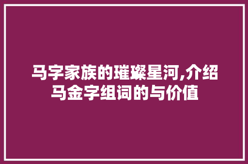 马字家族的璀璨星河,介绍马金字组词的与价值