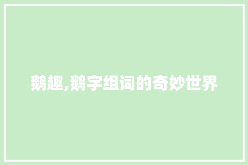 鹅趣,鹅字组词的奇妙世界