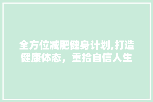 全方位减肥健身计划,打造健康体态，重拾自信人生