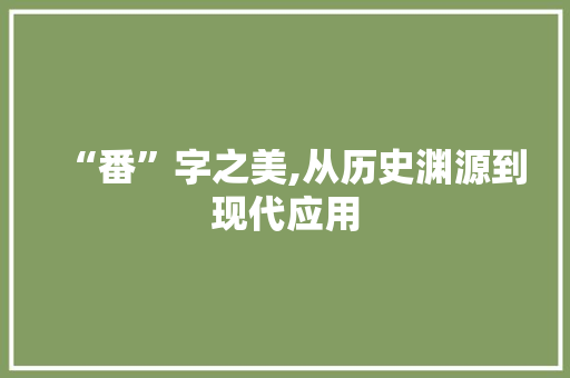 “番”字之美,从历史渊源到现代应用