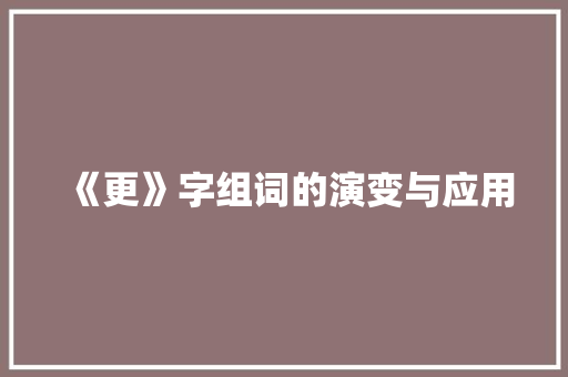 《更》字组词的演变与应用