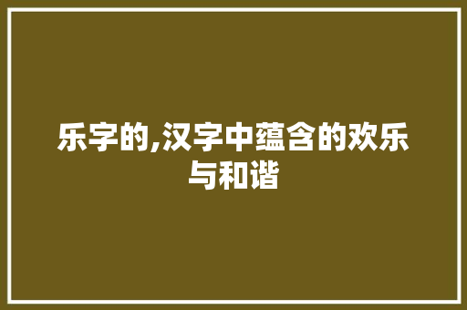 乐字的,汉字中蕴含的欢乐与和谐
