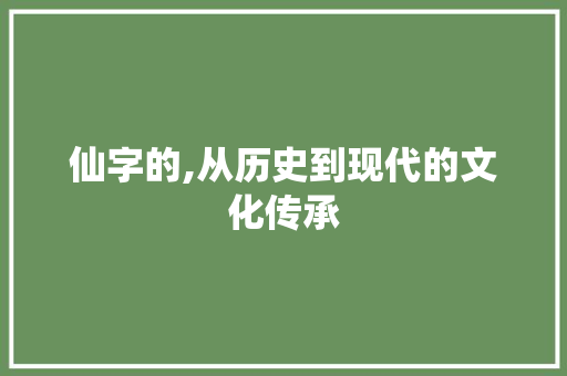 仙字的,从历史到现代的文化传承