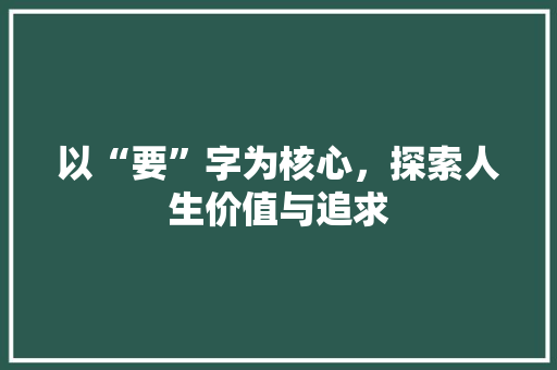 以“要”字为核心，探索人生价值与追求