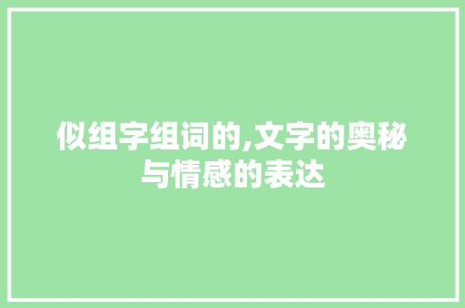 似组字组词的,文字的奥秘与情感的表达
