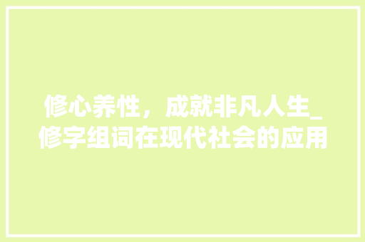 修心养性，成就非凡人生_修字组词在现代社会的应用与价值