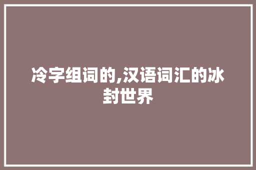 冷字组词的,汉语词汇的冰封世界