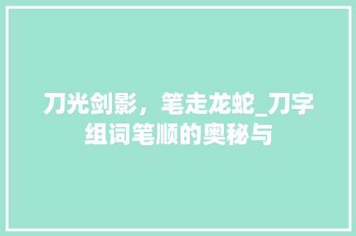 刀光剑影，笔走龙蛇_刀字组词笔顺的奥秘与