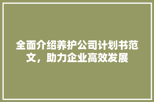 全面介绍养护公司计划书范文，助力企业高效发展