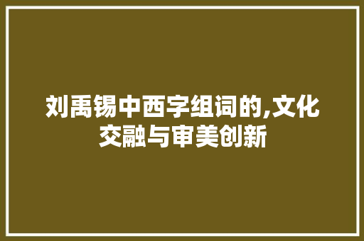 刘禹锡中西字组词的,文化交融与审美创新