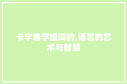 卡字音字组词的,语言的艺术与智慧