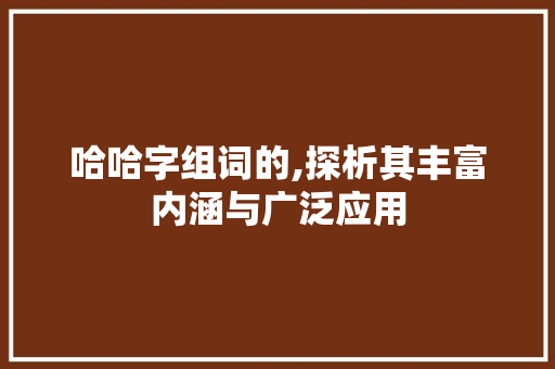 哈哈字组词的,探析其丰富内涵与广泛应用