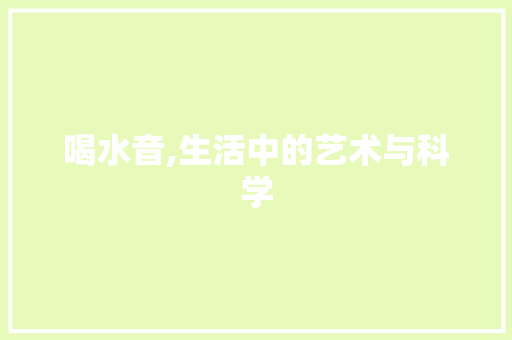 喝水音,生活中的艺术与科学