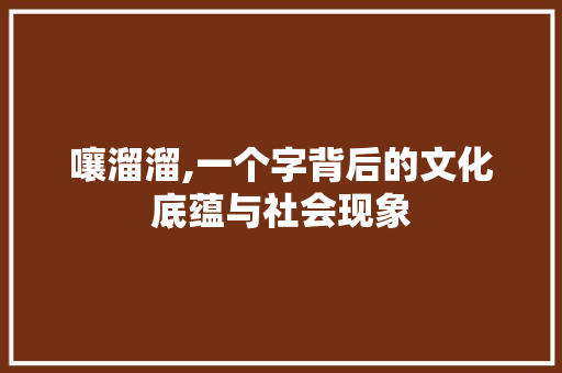 嚷溜溜,一个字背后的文化底蕴与社会现象
