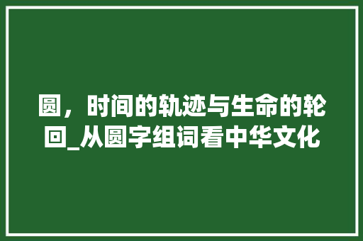 圆，时间的轨迹与生命的轮回_从圆字组词看中华文化的深邃内涵
