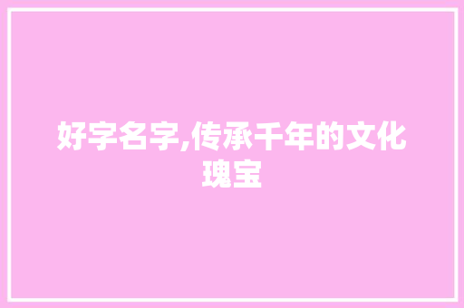 好字名字,传承千年的文化瑰宝