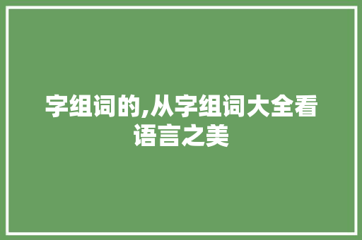 字组词的,从字组词大全看语言之美