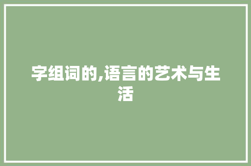 字组词的,语言的艺术与生活