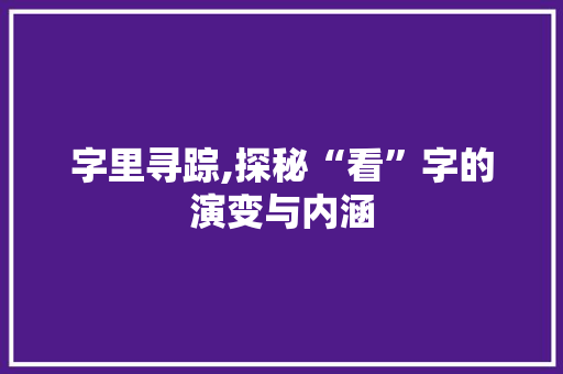 字里寻踪,探秘“看”字的演变与内涵