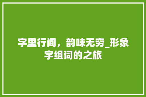 字里行间，韵味无穷_形象字组词的之旅