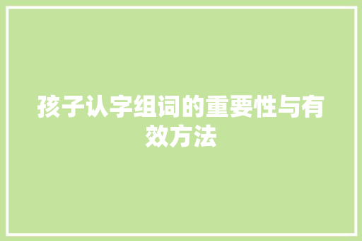 孩子认字组词的重要性与有效方法