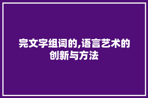 完文字组词的,语言艺术的创新与方法