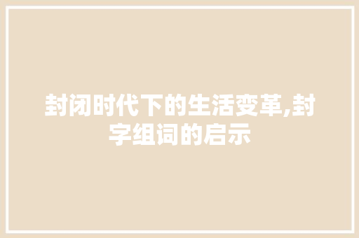 封闭时代下的生活变革,封字组词的启示
