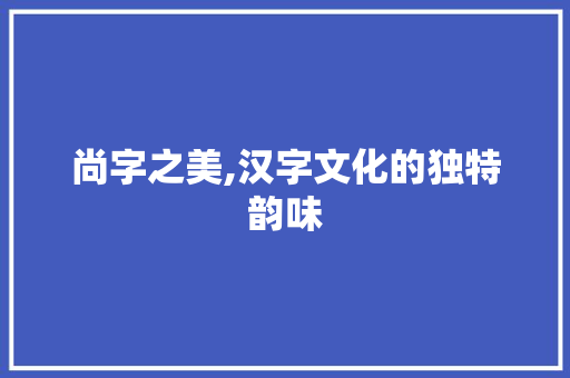 尚字之美,汉字文化的独特韵味