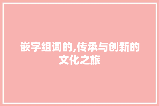 嵌字组词的,传承与创新的文化之旅
