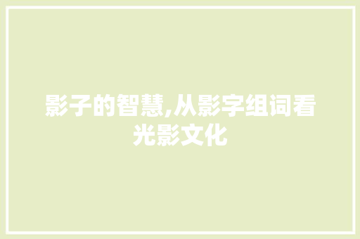 影子的智慧,从影字组词看光影文化