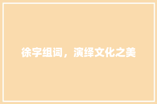 徐字组词，演绎文化之美