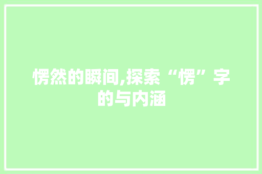 愣然的瞬间,探索“愣”字的与内涵