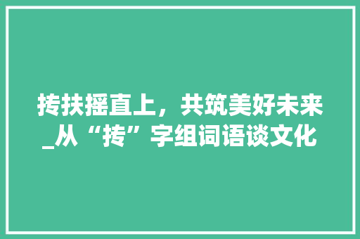 抟扶摇直上，共筑美好未来_从“抟”字组词语谈文化传承与创新