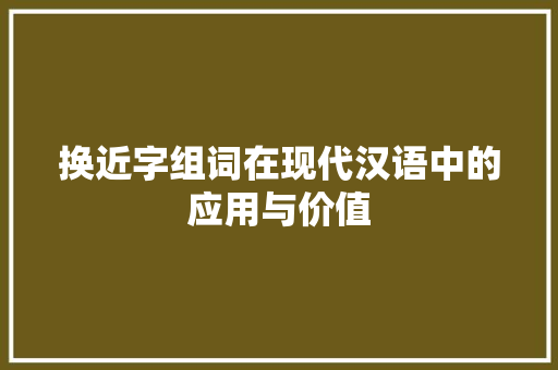 换近字组词在现代汉语中的应用与价值