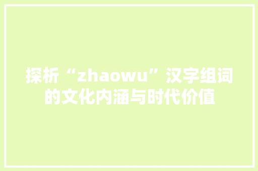 探析“zhaowu”汉字组词的文化内涵与时代价值