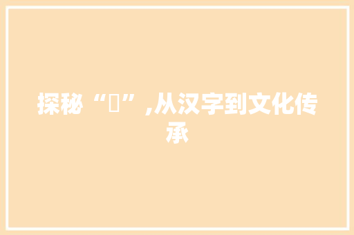 探秘“愃”,从汉字到文化传承