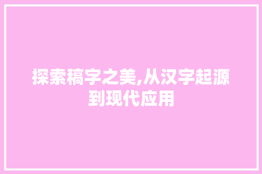 探索稿字之美,从汉字起源到现代应用