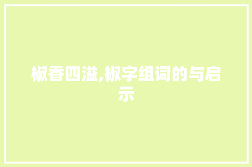 椒香四溢,椒字组词的与启示