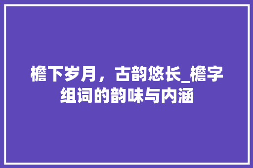 檐下岁月，古韵悠长_檐字组词的韵味与内涵