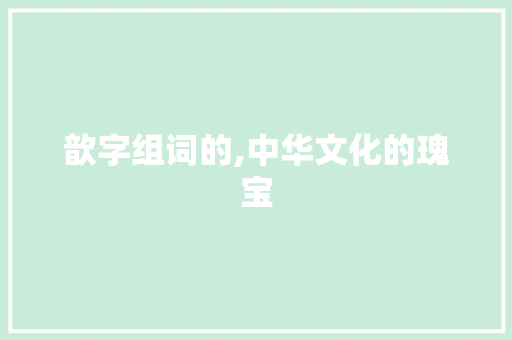 歆字组词的,中华文化的瑰宝