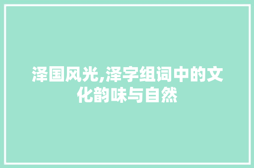 泽国风光,泽字组词中的文化韵味与自然