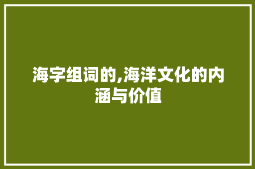 海字组词的,海洋文化的内涵与价值