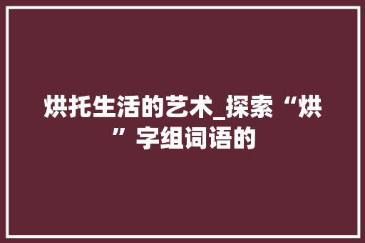 烘托生活的艺术_探索“烘”字组词语的