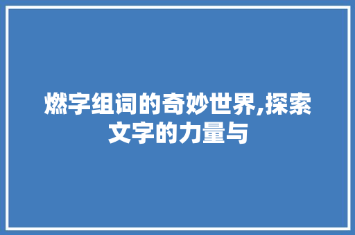 燃字组词的奇妙世界,探索文字的力量与