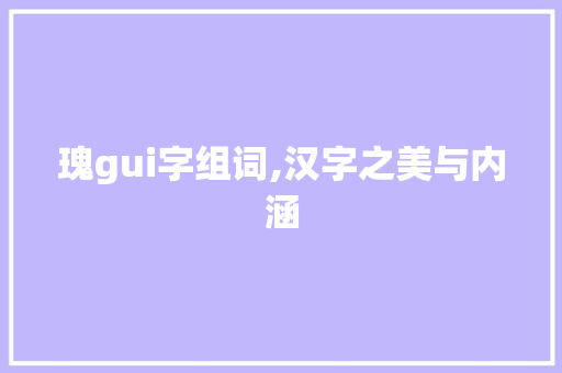 瑰gui字组词,汉字之美与内涵